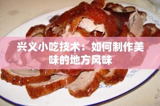 兴义小吃技术：如何制作美味的地方风味