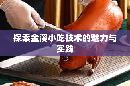 探索金溪小吃技术的魅力与实践