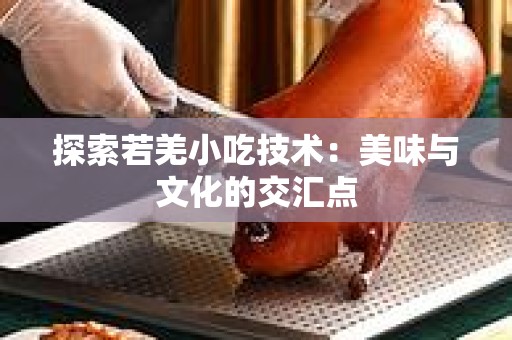 探索若羌小吃技术：美味与文化的交汇点