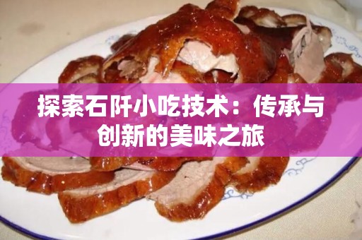 探索石阡小吃技术：传承与创新的美味之旅