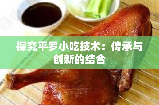 探究平罗小吃技术：传承与创新的结合