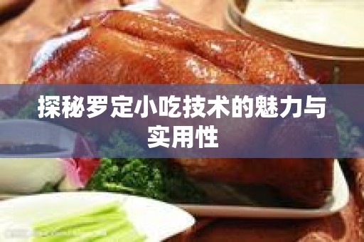 探秘罗定小吃技术的魅力与实用性