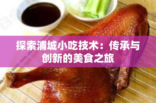 探索浦城小吃技术：传承与创新的美食之旅