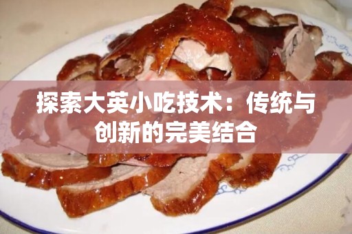 探索大英小吃技术：传统与创新的完美结合