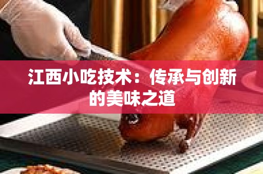 江西小吃技术：传承与创新的美味之道