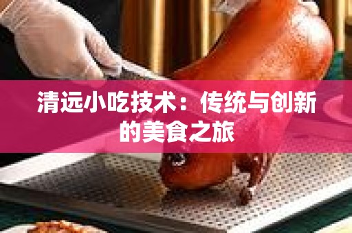 清远小吃技术：传统与创新的美食之旅