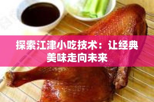 探索江津小吃技术：让经典美味走向未来