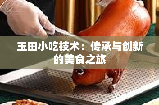 玉田小吃技术：传承与创新的美食之旅
