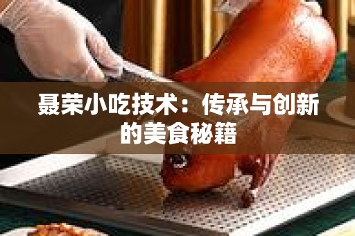 聂荣小吃技术：传承与创新的美食秘籍