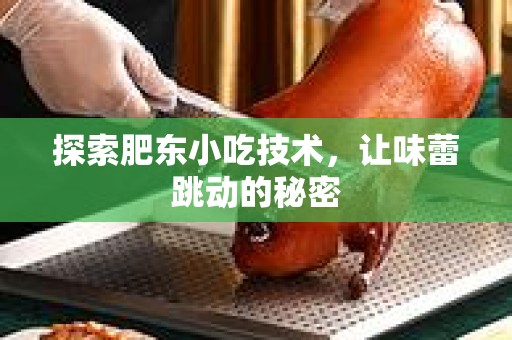 探索肥东小吃技术，让味蕾跳动的秘密