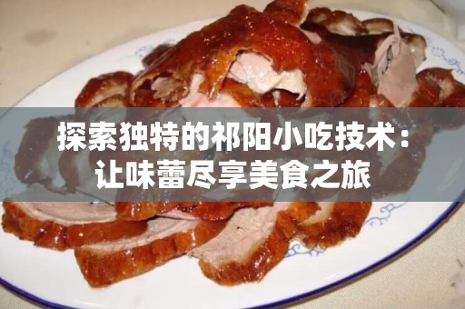 探索独特的祁阳小吃技术：让味蕾尽享美食之旅