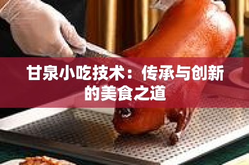 甘泉小吃技术：传承与创新的美食之道