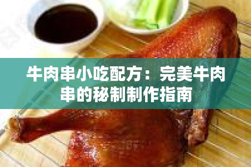 牛肉串小吃配方：完美牛肉串的秘制制作指南
