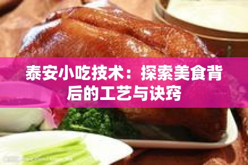 泰安小吃技术：探索美食背后的工艺与诀窍