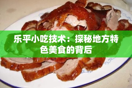 乐平小吃技术：探秘地方特色美食的背后