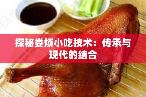 探秘娄烦小吃技术：传承与现代的结合