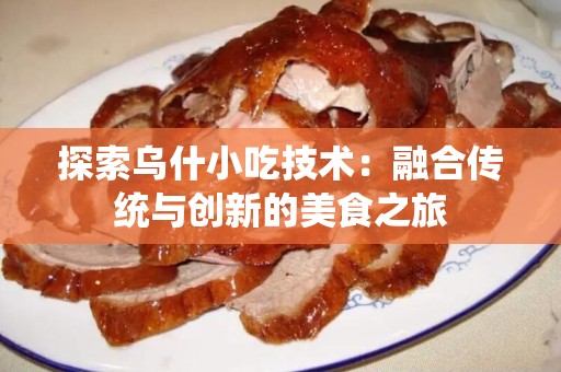 探索乌什小吃技术：融合传统与创新的美食之旅