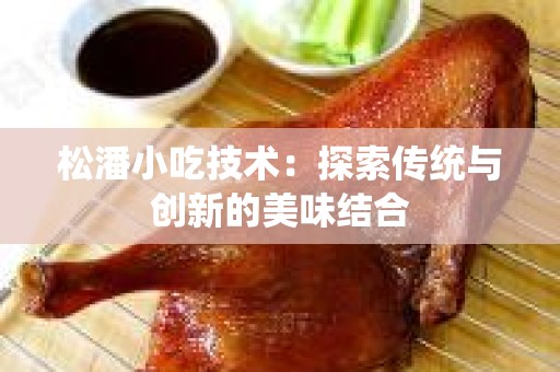 松潘小吃技术：探索传统与创新的美味结合
