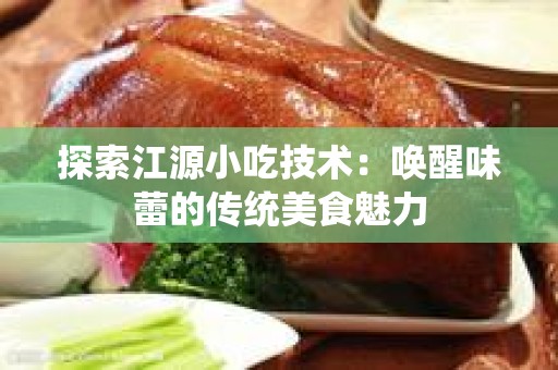 探索江源小吃技术：唤醒味蕾的传统美食魅力
