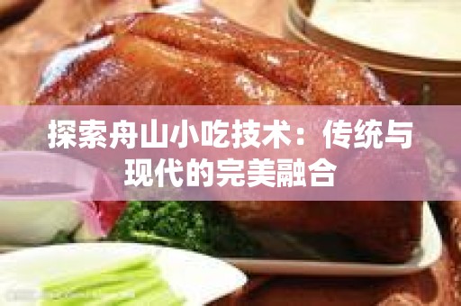 探索舟山小吃技术：传统与现代的完美融合