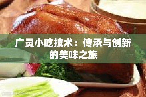 广灵小吃技术：传承与创新的美味之旅