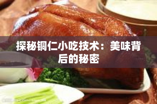 探秘铜仁小吃技术：美味背后的秘密