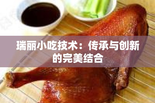 瑞丽小吃技术：传承与创新的完美结合