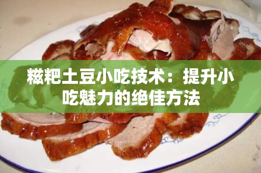 糍粑土豆小吃技术：提升小吃魅力的绝佳方法