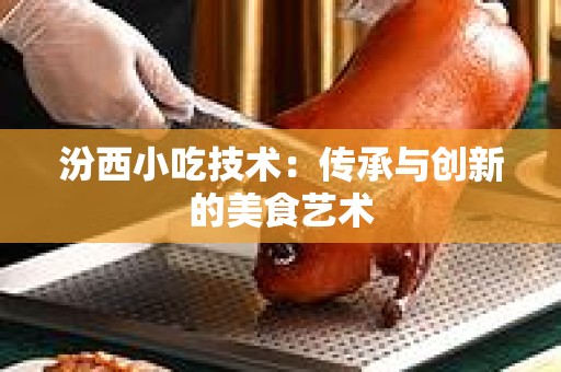 汾西小吃技术：传承与创新的美食艺术