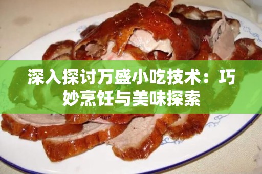 深入探讨万盛小吃技术：巧妙烹饪与美味探索
