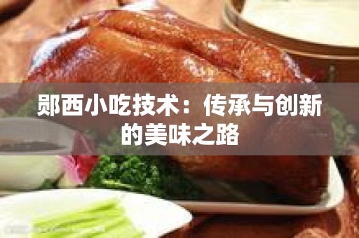 郧西小吃技术：传承与创新的美味之路