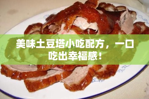 美味土豆塔小吃配方，一口吃出幸福感！