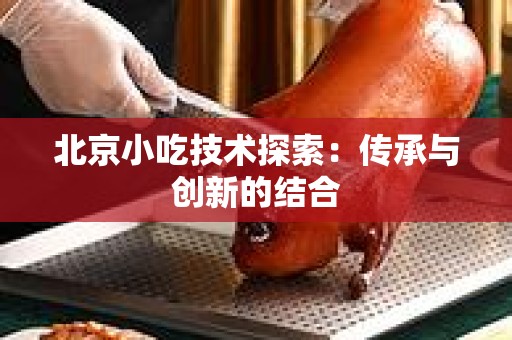 北京小吃技术探索：传承与创新的结合