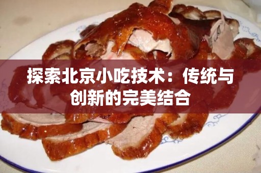 探索北京小吃技术：传统与创新的完美结合