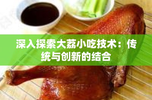 深入探索大荔小吃技术：传统与创新的结合