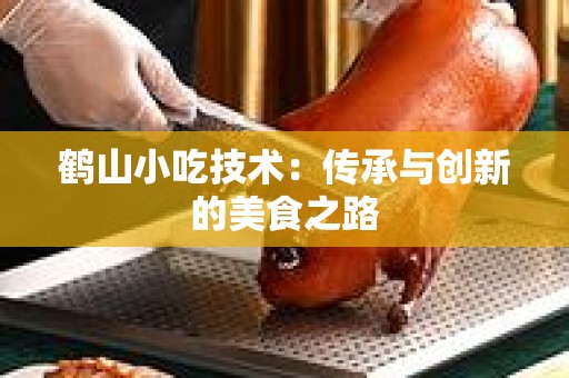 鹤山小吃技术：传承与创新的美食之路