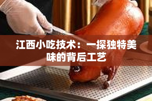 江西小吃技术：一探独特美味的背后工艺