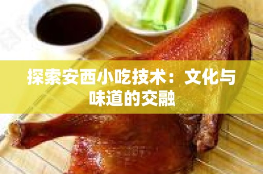 探索安西小吃技术：文化与味道的交融