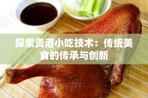 探索贵港小吃技术：传统美食的传承与创新