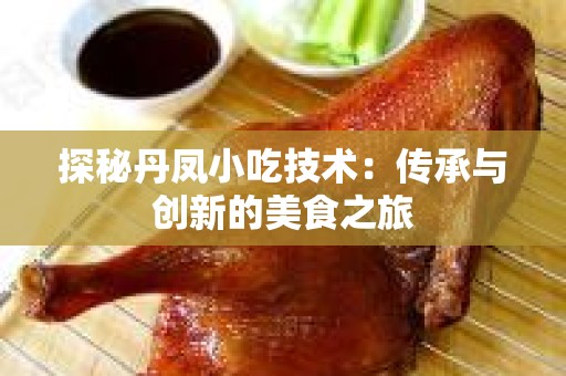 探秘丹凤小吃技术：传承与创新的美食之旅