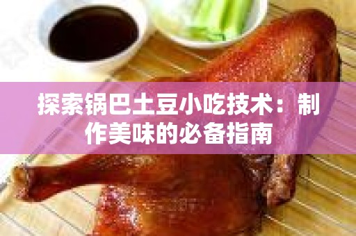 探索锅巴土豆小吃技术：制作美味的必备指南