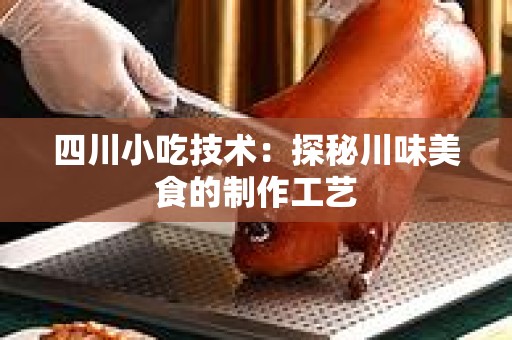 四川小吃技术：探秘川味美食的制作工艺