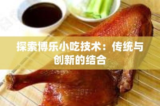 探索博乐小吃技术：传统与创新的结合