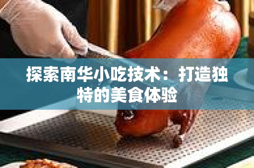 探索南华小吃技术：打造独特的美食体验