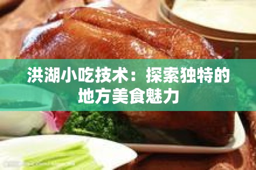 洪湖小吃技术：探索独特的地方美食魅力
