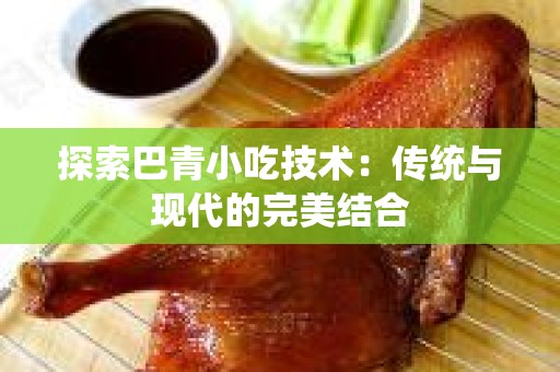 探索巴青小吃技术：传统与现代的完美结合