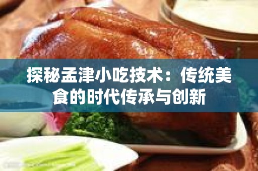 探秘孟津小吃技术：传统美食的时代传承与创新