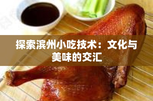 探索滨州小吃技术：文化与美味的交汇