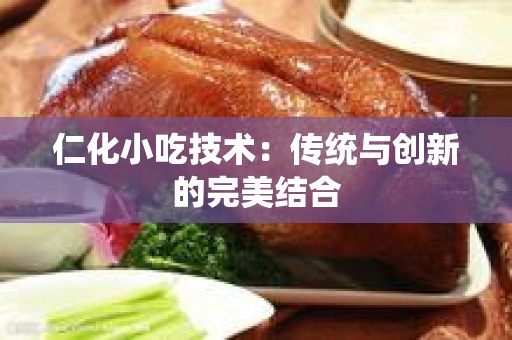 仁化小吃技术：传统与创新的完美结合