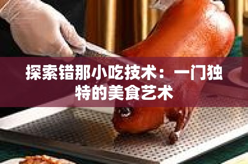 探索错那小吃技术：一门独特的美食艺术